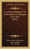 La Cour de Philippe IV Et La Decadence de L'Espagne, 1621-1665 (1912)