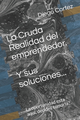 La cruda realidad del emprendedor: mtodos y soluciones - Cortez, Diego