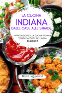 La cucina indiana: dalle case alle strade: introduzione alla cucina indiana + strade saporite dell'India - 2 libri in 1