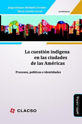 La Cuestin Indgena En Las Ciudades de Las Amricas: Procesos, Polticas E Identidades - Gracia, Maria Amalia (Editor), and Horbath Corredor, Jorge Enrique