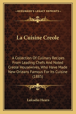 La Cuisine Creole: A Collection of Culinary Recipes from Leading Chefs and Noted Creole Housewives, Who Have Made New Orleans Famous for Its Cuisine (1885) - Hearn, Lafcadio