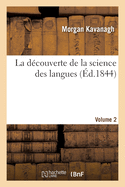 La D?couverte de la Science Des Langues. Volume 2: Contenant Une Opinion Sur La Mani?re d'Op?rer d'Un Esprit Humain.