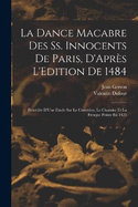 La Dance Macabre Des Ss. Innocents De Paris, D'Aprs L'Edition De 1484: Prcde D'Une Etude Sur Le Cimetire, Le Charnier Et La Fresque Peinte En 1425