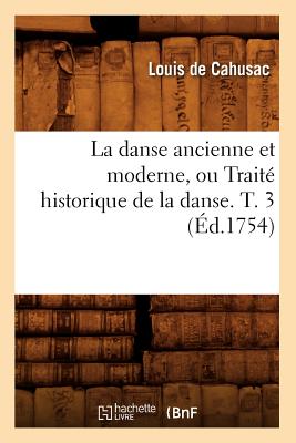 La Danse Ancienne Et Moderne, Ou Trait? Historique de la Danse. T. 3 (?d.1754) - Cahusac, Louis