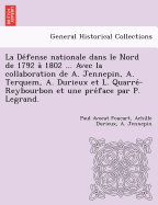 La De fense nationale dans le Nord de 1792 a 1802 ... Avec la collaboration de A. Jennepin, A. Terquem, A. Durieux et L. Quarre -Reybourbon et une pre face par P. Legrand