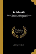 La Debon?do: Scenes, Sketches, and Incidents in France and Germany During the War