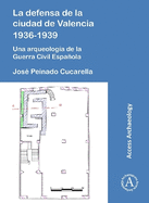 La defensa de la ciudad de Valencia 1936-1939: Una arqueologa de la Guerra Civil Espaola