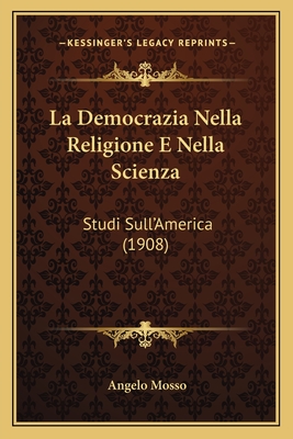 La Democrazia Nella Religione E Nella Scienza: Studi Sull'america (1908) - Mosso, Angelo