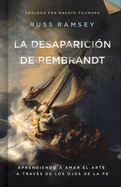 La Desaparicin de Rembrandt: Aprendiendo a Amar El Arte a Travs de Los Ojos de la Fe