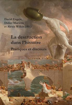 La Destruction Dans l'Histoire: Pratiques Et Discours - Martens, Didier (Editor), and Engels, David (Editor), and Wilkin, Alexis (Editor)