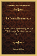 La Diana Enamorada: Cinco Libros Que Prosiguen Los VII De Jorge De Montemayor (1778)