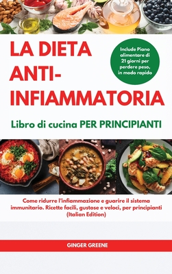 La DIETA ANTI-INFIAMMATORIA Libro di cucina Per principianti I ANTI-INFLAMMATORY DIET Cookbook for Beginners: Come ridurre l'infiammazione e guarire il sistema immunitario. Ricette facili, gustose e veloci, per principianti. Include Piano alimentare di - Ginger Greene