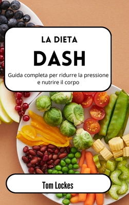 La dieta Dash: Guida completa per ridurre la pressione e nutrire il corpo - Lockes, Tom