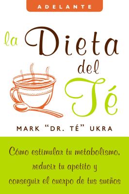 La Dieta del Te: Como Estimular Tu Metabolismo, Reducir Tu Apetito y Conseguir el Cuerpo de Tus Suenos - Ukra, Mark