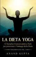 La Dieta Yoga: 12 Semplici Esercizi adatti a Tutti per potenziare i Vantaggi della Dieta - Yoga per Tutti (Vol. 3)