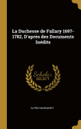 La Duchesse de Fallary 1697-1782, d'Apr?s Des Documents In?dits