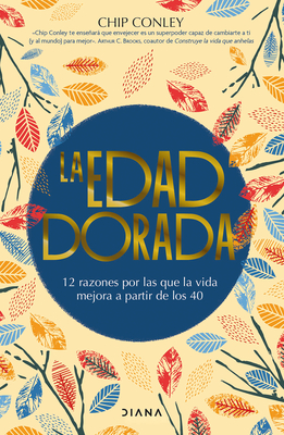 La Edad Dorada: 12 Razones Por Las Que La Vida Mejora a Partir de Los 40 / Learning to Love Midlife - Conley, Chip, and Schoenfeld Liberman, Matilde (Translated by)