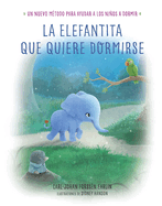 La Elefantita Que Quiere Dormirse /The Little Elephant Who Wants to Fall Asleep: Un Nuevo Metodo Para Ayudar a Los Nios a Dormir