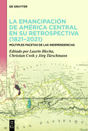 La Emancipaci?n de Am?rica Central En Su Retrospectiva (1821-2021): Mltiples Facetas de Las Independencias