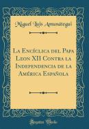 La Encclica del Papa Leon XII Contra La Independencia de la Amrica Espaola (Classic Reprint)