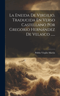 La Eneida de Virgilio, Traducida En Verso Castellano Por Gregorio Hernndez de Velasco ......