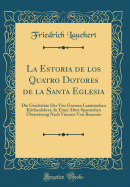 La Estoria de Los Quatro Dotores de la Santa Eglesia: Die Geschichte Der Vier Grossen Lateinischen Kirchenlehrer, in Einer Alten Spanischen bersetzung Nach Vincenz Von Beauvais (Classic Reprint)