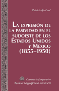 La Expresi?n de la Pasividad En El Sudoeste de Los Estados Unidos Y M?xico (1855-1950)