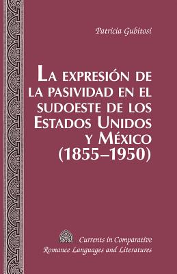 La Expresi?n de la Pasividad En El Sudoeste de Los Estados Unidos Y M?xico (1855-1950) - Alvarez-Detrell, Tamara, and Paulson, Michael G, and Gubitosi, Patricia