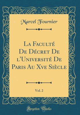 La Facult de Dcret de l'Universit de Paris Au Xve Sicle, Vol. 2 (Classic Reprint) - Fournier, Marcel