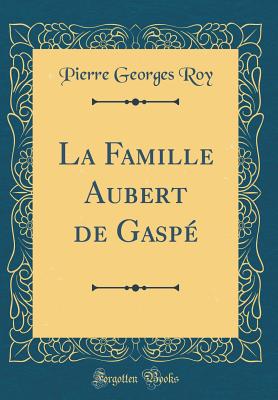 La Famille Aubert de Gaspe (Classic Reprint) - Roy, Pierre Georges