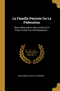 La Famille Patriote Ou La Fderation: Pice Nationale En Deux Actes Et En Prose, Suivie D'un Divertissement...