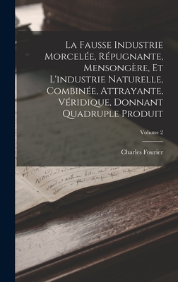 La Fausse Industrie Morcele, Rpugnante, Mensongre, Et L'industrie Naturelle, Combine, Attrayante, Vridique, Donnant Quadruple Produit; Volume 2 - Fourier, Charles