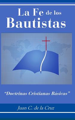 La Fe de los Bautistas: Doctrinas Cristianas Bsicas - de la Cruz, Juan C