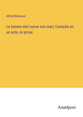 La femme doit suivre son mari; Comedie en un acte, en prose - Delacour, Alfred