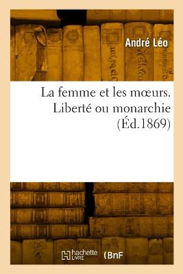 La Femme Et Les Moeurs. Libert? Ou Monarchie - Andr? L?o