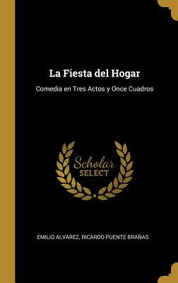 La Fiesta del Hogar: Comedia en Tres Actos y Once Cuadros - Alvarez, Emilio, and Branas, Ricardo Puente