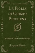 La Figlia Di Curzio Picchena (Classic Reprint)