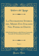 La Figurazione Storica del Medio Evo Italiano Nel Poema Di Dante, Vol. 1: Della Realt? Storico Nella Divina Commedia Secondo Gl' Intendimenti del Poeta (Classic Reprint)