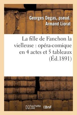 La Fille de Fanchon La Vielleuse: Op?ra-Comique En 4 Actes Et 5 Tableaux - Liorat, Georges Degas, and Fonteny, Albert, and Busnach, William
