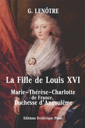La Fille de Louis XVI: Marie-Th?r?se-Charlotte de France, Duchesse d'Angoul?me