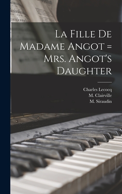 La Fille De Madame Angot = Mrs. Angot's Daughter - Lecocq, Charles 1832-1918, and Clairville, M 1811-1879 (Creator), and Siraudin, M (Paul) 1813-1883 Asn (Creator)