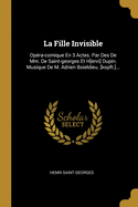 La Fille Invisible: Op?ra-comique En 3 Actes. Par Des De Mm. De Saint-georges Et H[enri] Dupin. Musique De M. Adrien Boieldieu. [kopft.]...