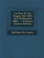 La Fine Di Un Regno: Dal 1855 Al 6 Settembre 1860... - Primary Source Edition