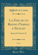 La Fine Di Un Regno (Napoli E Sicilia), Vol. 1: Regno Di Ferdinando II (Classic Reprint)