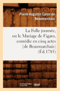 La Folle Journ?e, Ou Le Mariage de Figaro, Com?die En Cinq Actes [De Beaumarchais] (?d.1785)
