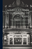 La Folle Journee, Ou Le Mariage de Figaro: Comedie En 5 Actes Et En Prose...