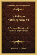 La Follette's Autobiography V1: A Personal Narrative of Political Experiences