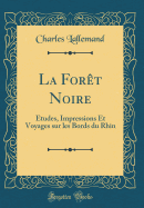 La For?t Noire: ?tudes, Impressions Et Voyages Sur Les Bords Du Rhin (Classic Reprint)