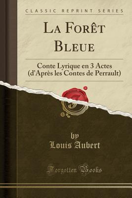 La Foret Bleue: Conte Lyrique En 3 Actes (D'Apres Les Contes de Perrault) (Classic Reprint) - Aubert, Louis