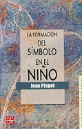 La Formacion del Simbolo En El Nino: Imitacion, Juego y Sueno. Imagen y Representacion